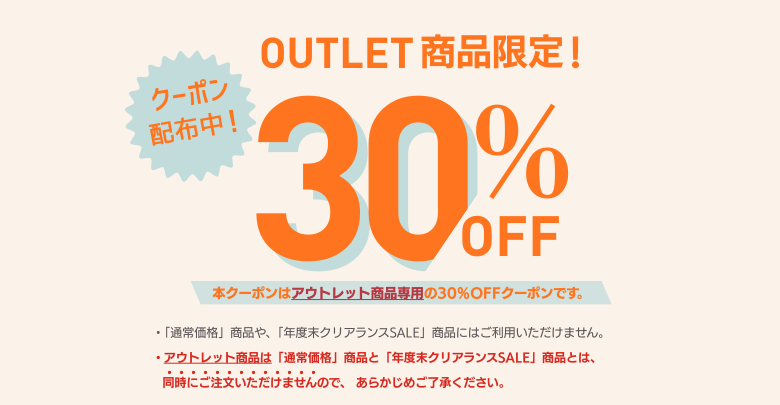 アウトレット商品限定！30%OFFクーポン配布中！※通常価格商品や年度末クリアランスSALE商品にはご利用いただけません。※アウトレット商品は、通常価格商品と年度末クリアランス商品とは同時にご注文いただけませんので、あらかじめご了承ください。
